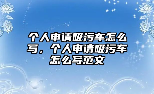 個人申請吸污車怎么寫，個人申請吸污車怎么寫范文