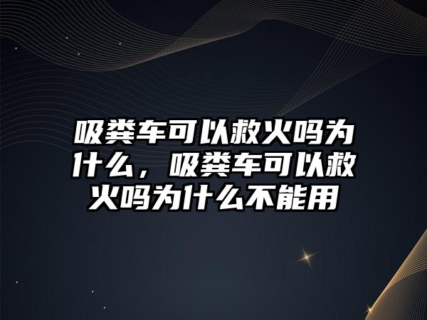 吸糞車可以救火嗎為什么，吸糞車可以救火嗎為什么不能用