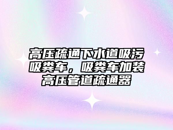 高壓疏通下水道吸污吸糞車，吸糞車加裝高壓管道疏通器