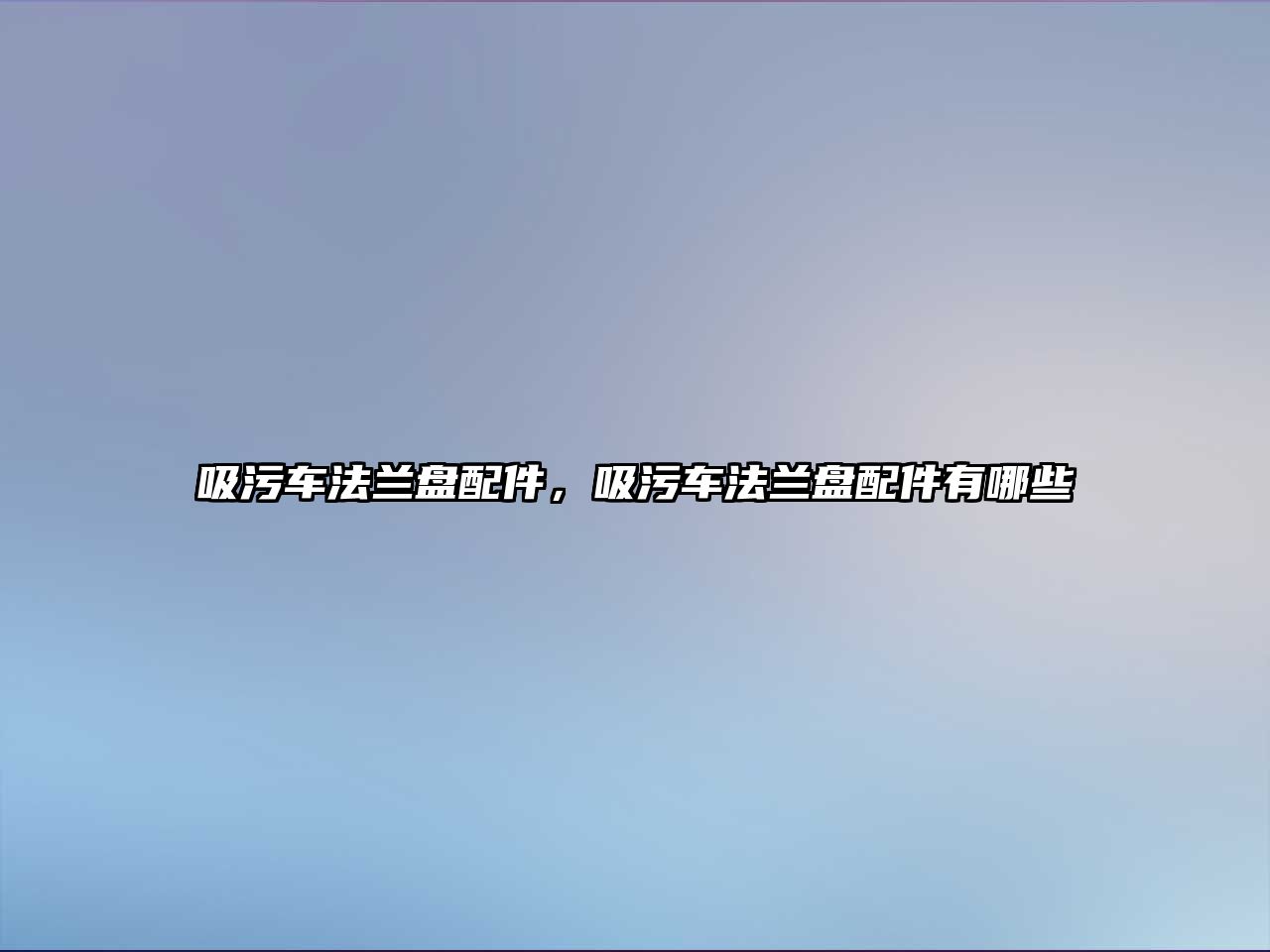 吸污車法蘭盤配件，吸污車法蘭盤配件有哪些