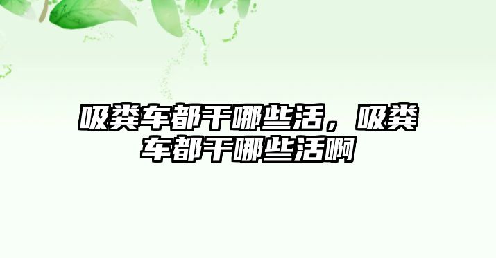 吸糞車都干哪些活，吸糞車都干哪些活啊