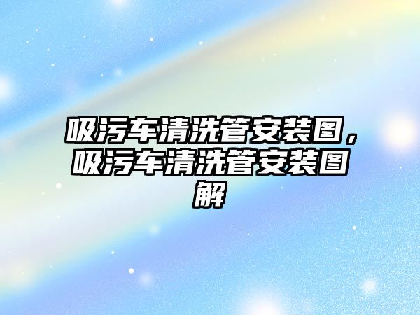 吸污車清洗管安裝圖，吸污車清洗管安裝圖解