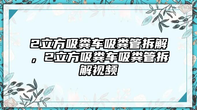 2立方吸糞車吸糞管拆解，2立方吸糞車吸糞管拆解視頻