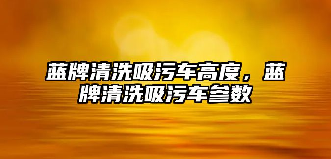 藍牌清洗吸污車高度，藍牌清洗吸污車參數