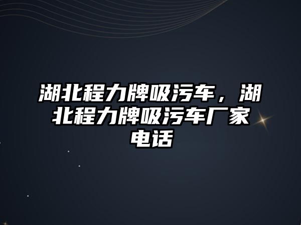 湖北程力牌吸污車，湖北程力牌吸污車廠家電話