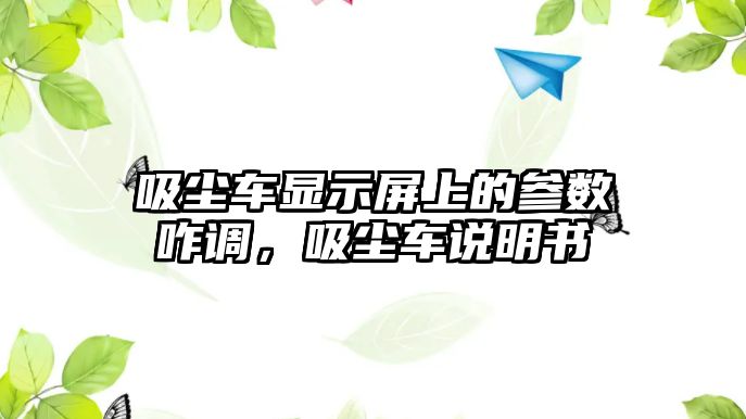 吸塵車顯示屏上的參數咋調，吸塵車說明書