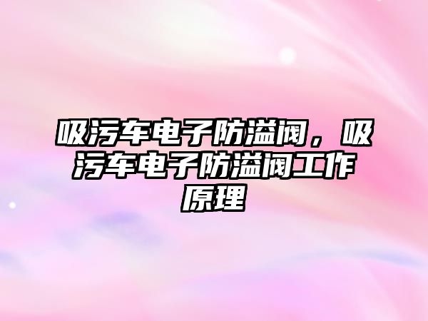 吸污車電子防溢閥，吸污車電子防溢閥工作原理