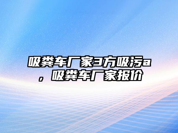 吸糞車廠家3方吸污a，吸糞車廠家報價