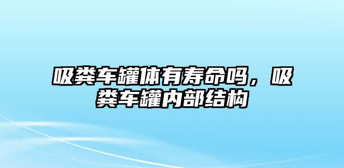 吸糞車罐體有壽命嗎，吸糞車罐內(nèi)部結(jié)構(gòu)