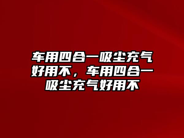 車用四合一吸塵充氣好用不，車用四合一吸塵充氣好用不