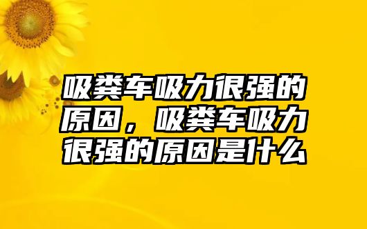 吸糞車吸力很強的原因，吸糞車吸力很強的原因是什么