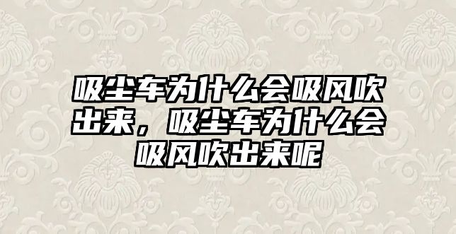 吸塵車為什么會吸風吹出來，吸塵車為什么會吸風吹出來呢