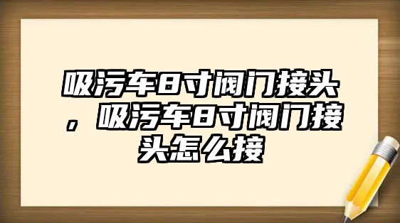 吸污車8寸閥門接頭，吸污車8寸閥門接頭怎么接