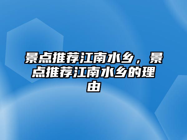 景點推薦江南水鄉，景點推薦江南水鄉的理由