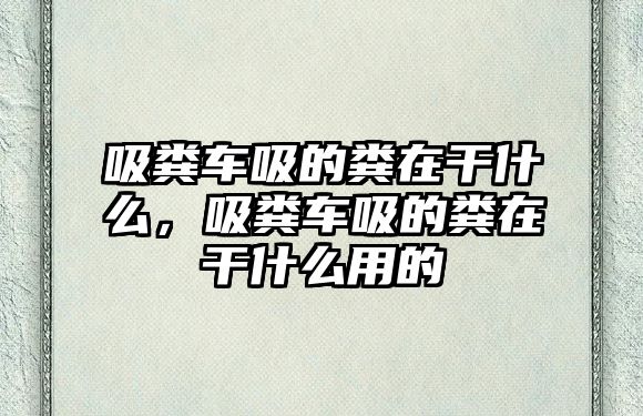 吸糞車吸的糞在干什么，吸糞車吸的糞在干什么用的