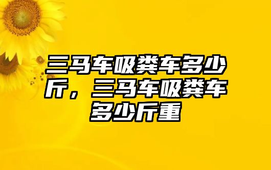 三馬車吸糞車多少斤，三馬車吸糞車多少斤重