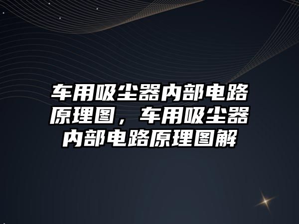 車用吸塵器內部電路原理圖，車用吸塵器內部電路原理圖解