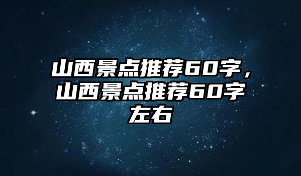 山西景點推薦60字，山西景點推薦60字左右