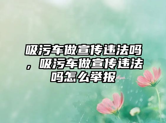 吸污車做宣傳違法嗎，吸污車做宣傳違法嗎怎么舉報