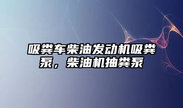 吸糞車柴油發動機吸糞泵，柴油機抽糞泵