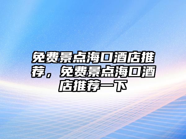 免費景點海口酒店推薦，免費景點海口酒店推薦一下