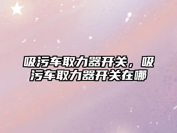 吸污車取力器開關，吸污車取力器開關在哪