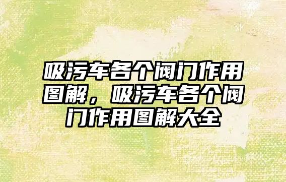 吸污車各個閥門作用圖解，吸污車各個閥門作用圖解大全