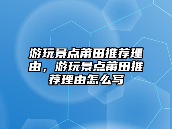 游玩景點莆田推薦理由，游玩景點莆田推薦理由怎么寫