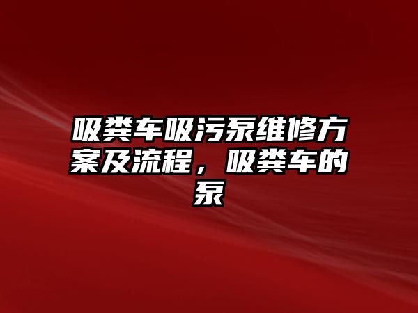 吸糞車吸污泵維修方案及流程，吸糞車的泵