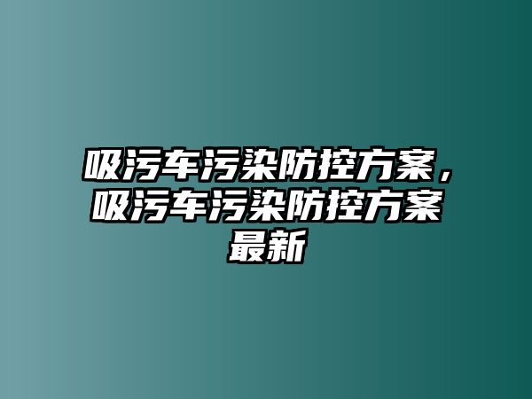 吸污車污染防控方案，吸污車污染防控方案最新