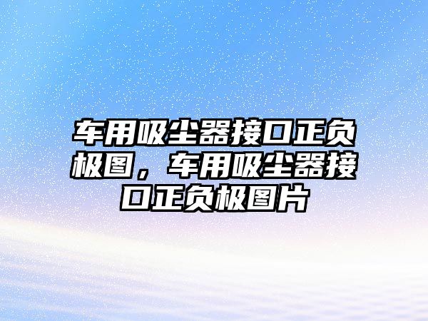 車用吸塵器接口正負極圖，車用吸塵器接口正負極圖片