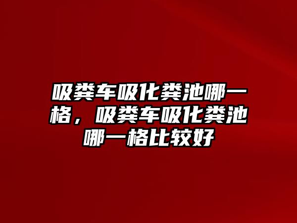 吸糞車吸化糞池哪一格，吸糞車吸化糞池哪一格比較好