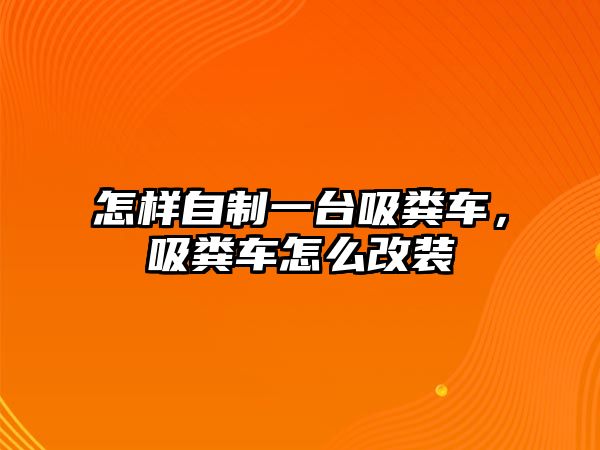 怎樣自制一臺吸糞車，吸糞車怎么改裝