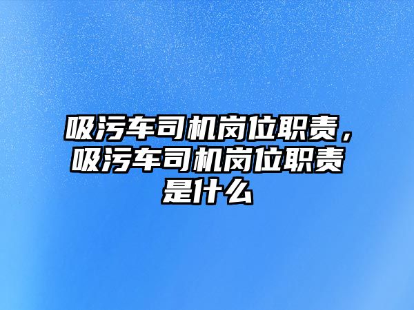 吸污車司機崗位職責，吸污車司機崗位職責是什么