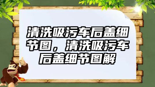 清洗吸污車后蓋細(xì)節(jié)圖，清洗吸污車后蓋細(xì)節(jié)圖解