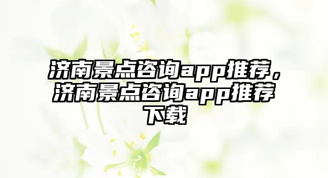 濟南景點咨詢app推薦，濟南景點咨詢app推薦下載