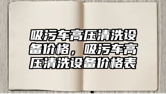 吸污車高壓清洗設備價格，吸污車高壓清洗設備價格表