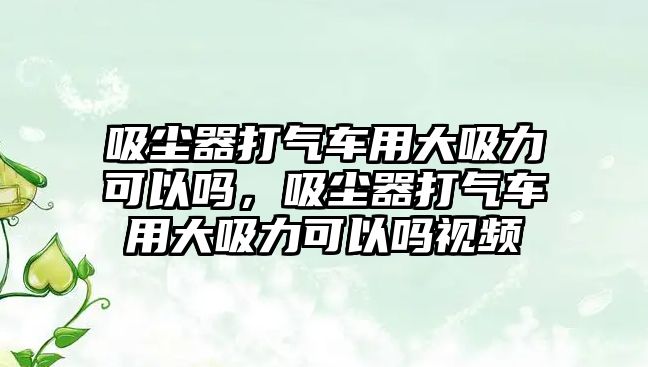 吸塵器打氣車用大吸力可以嗎，吸塵器打氣車用大吸力可以嗎視頻