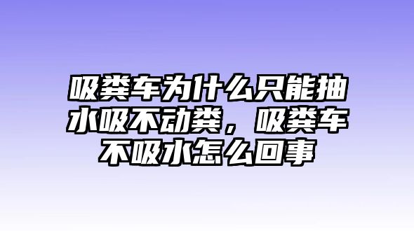 吸糞車為什么只能抽水吸不動糞，吸糞車不吸水怎么回事