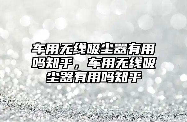 車用無線吸塵器有用嗎知乎，車用無線吸塵器有用嗎知乎