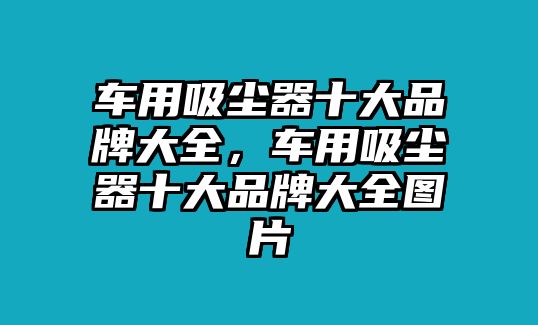 車用吸塵器十大品牌大全，車用吸塵器十大品牌大全圖片