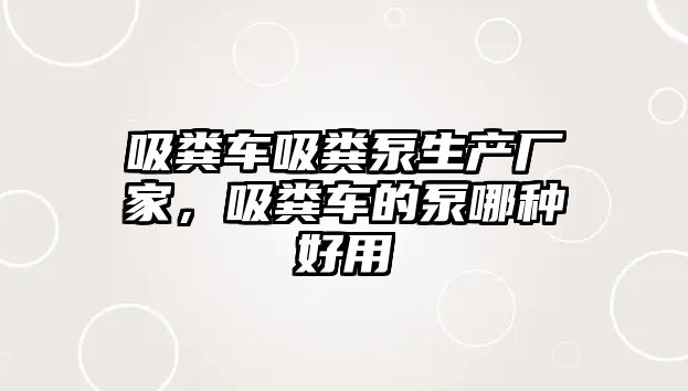 吸糞車吸糞泵生產廠家，吸糞車的泵哪種好用