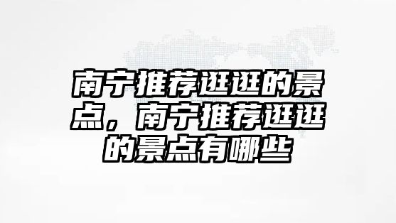 南寧推薦逛逛的景點，南寧推薦逛逛的景點有哪些