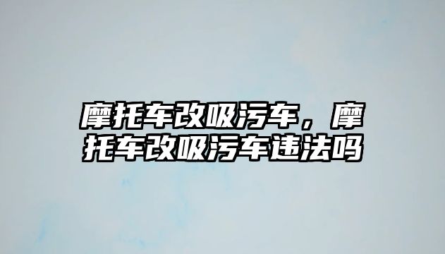 摩托車改吸污車，摩托車改吸污車違法嗎