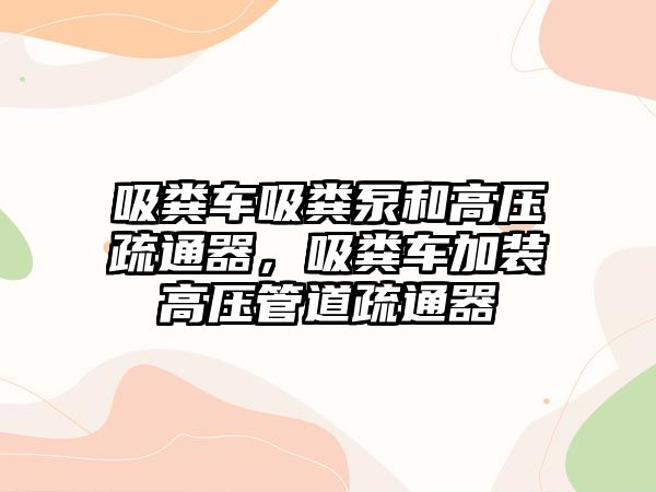 吸糞車吸糞泵和高壓疏通器，吸糞車加裝高壓管道疏通器