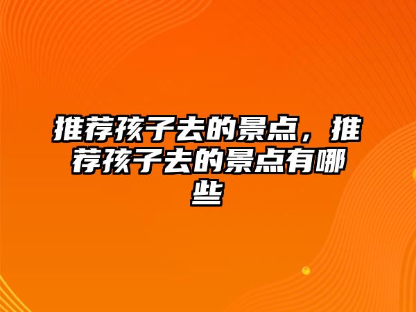 推薦孩子去的景點，推薦孩子去的景點有哪些