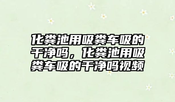 化糞池用吸糞車吸的干凈嗎，化糞池用吸糞車吸的干凈嗎視頻