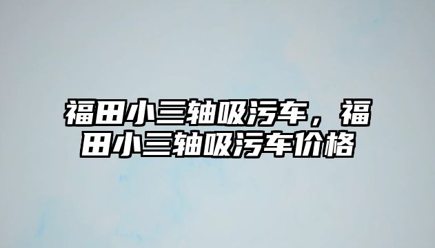 福田小三軸吸污車，福田小三軸吸污車價格