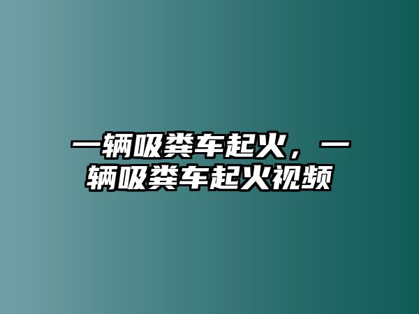 一輛吸糞車起火，一輛吸糞車起火視頻