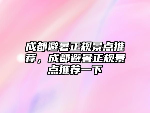 成都避暑正規景點推薦，成都避暑正規景點推薦一下